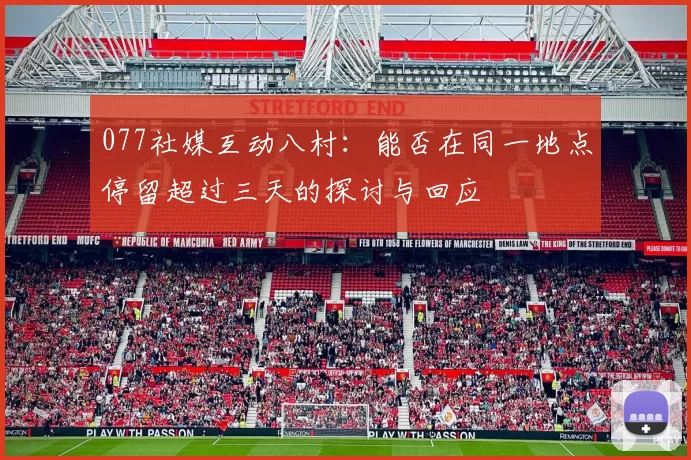 077社媒互动八村：能否在同一地点停留超过三天的探讨与回应