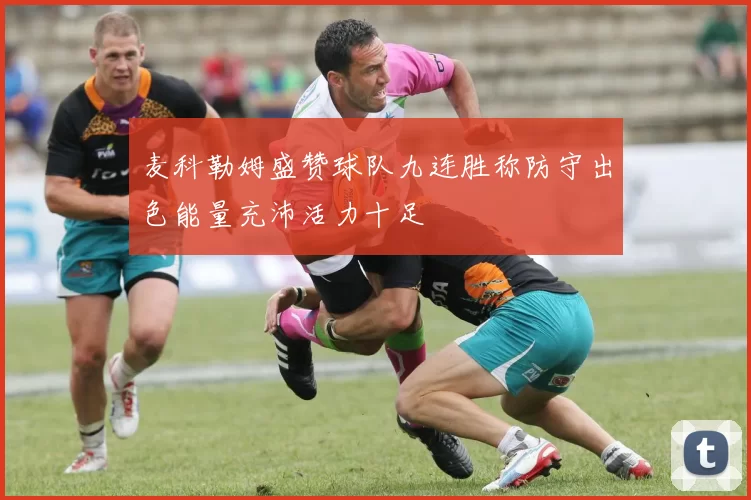 麦科勒姆盛赞球队九连胜称防守出色能量充沛活力十足