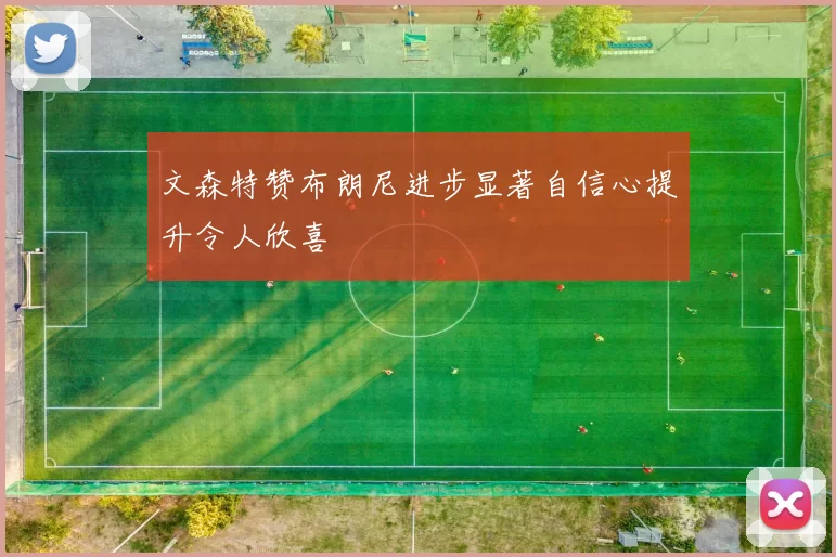 文森特赞布朗尼进步显著自信心提升令人欣喜