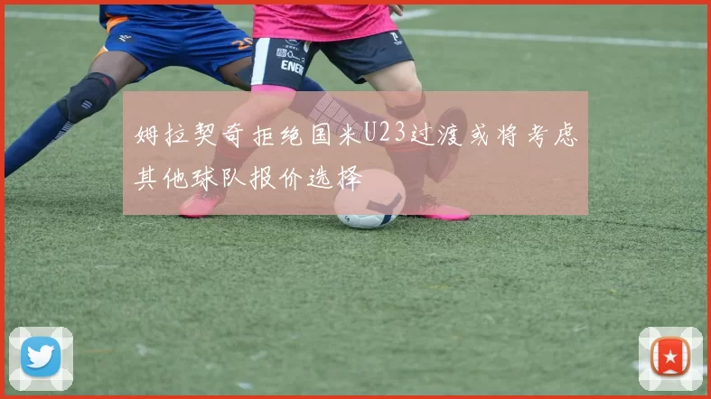 姆拉契奇拒绝国米U23过渡或将考虑其他球队报价选择