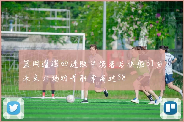 篮网遭遇四连败半场落后快船31分未来六场对手胜率高达58