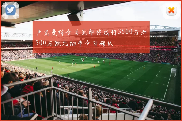 卢克曼转会马竞即将成行3500万加500万欧元细节今日确认